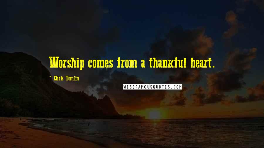 Chris Tomlin Quotes: Worship comes from a thankful heart.