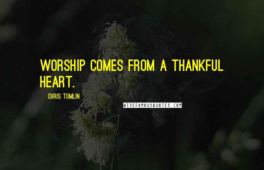 Chris Tomlin Quotes: Worship comes from a thankful heart.