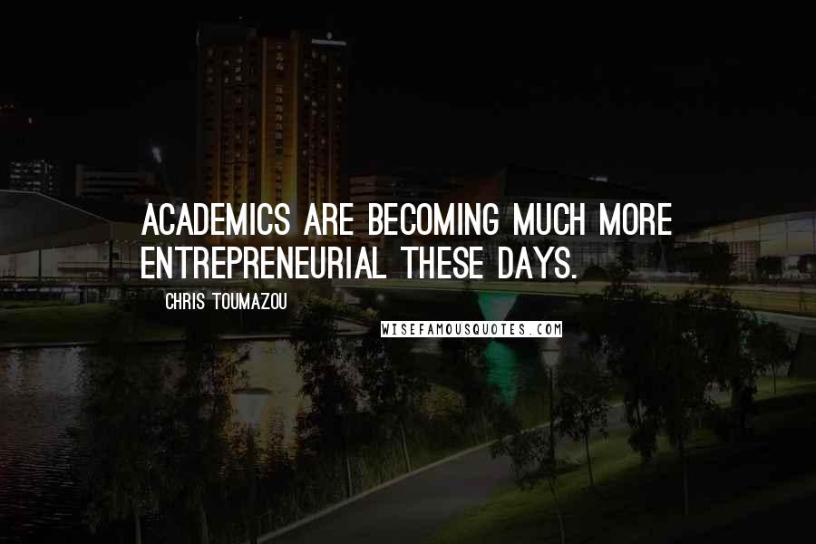 Chris Toumazou Quotes: Academics are becoming much more entrepreneurial these days.