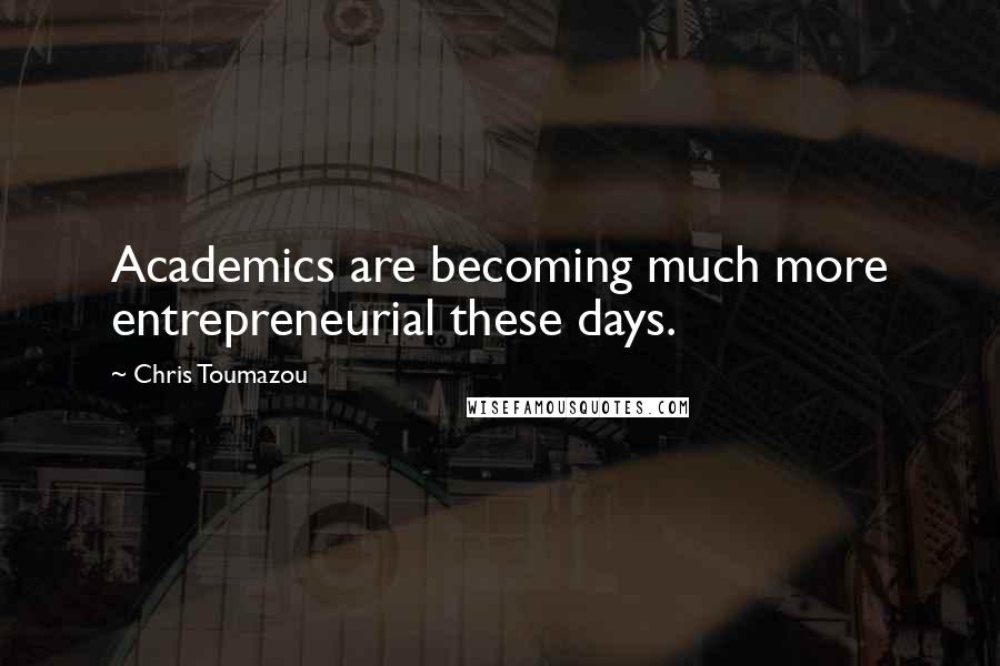 Chris Toumazou Quotes: Academics are becoming much more entrepreneurial these days.