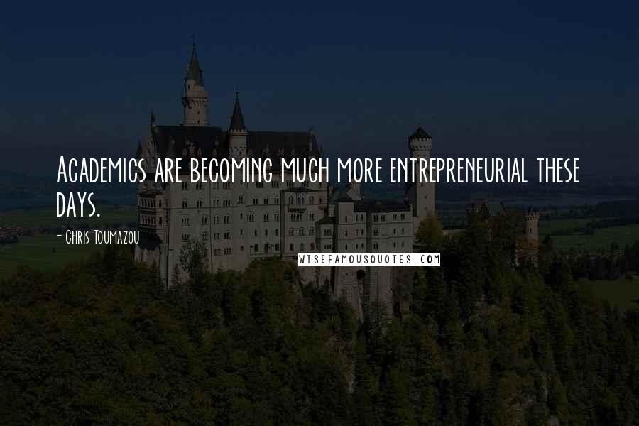 Chris Toumazou Quotes: Academics are becoming much more entrepreneurial these days.