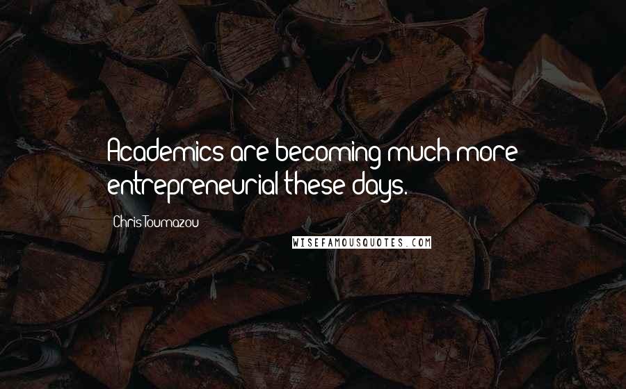 Chris Toumazou Quotes: Academics are becoming much more entrepreneurial these days.