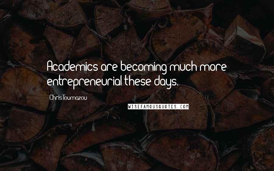 Chris Toumazou Quotes: Academics are becoming much more entrepreneurial these days.