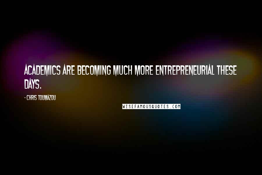 Chris Toumazou Quotes: Academics are becoming much more entrepreneurial these days.