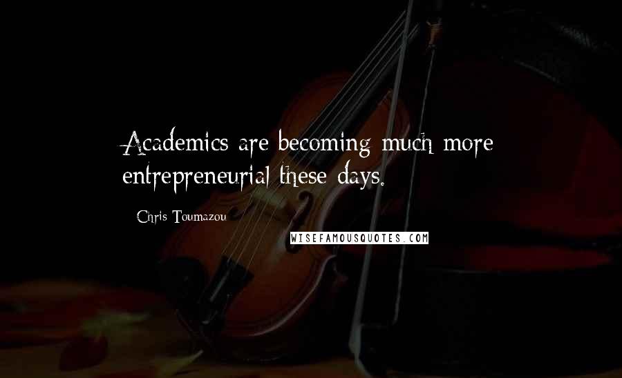 Chris Toumazou Quotes: Academics are becoming much more entrepreneurial these days.