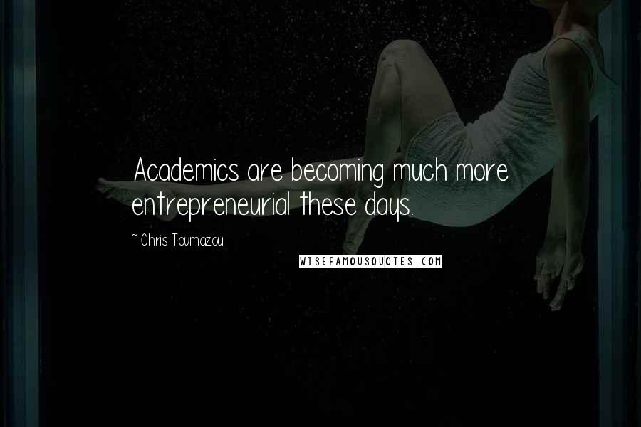 Chris Toumazou Quotes: Academics are becoming much more entrepreneurial these days.