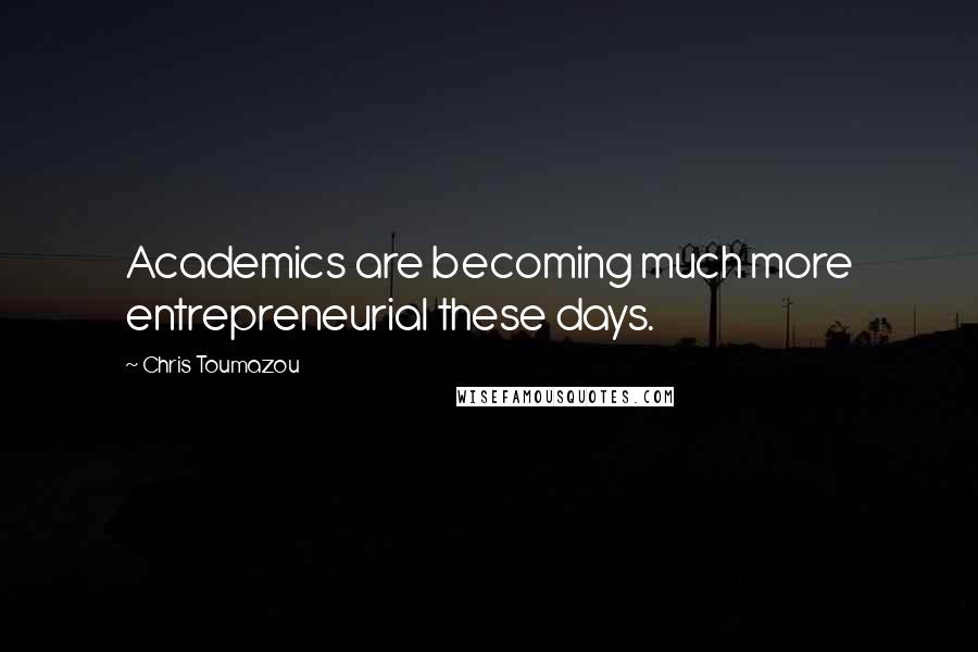 Chris Toumazou Quotes: Academics are becoming much more entrepreneurial these days.