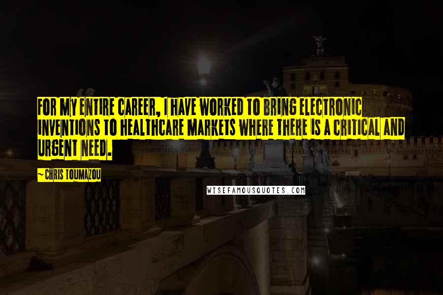 Chris Toumazou Quotes: For my entire career, I have worked to bring electronic inventions to healthcare markets where there is a critical and urgent need.