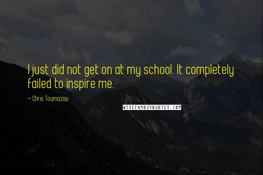 Chris Toumazou Quotes: I just did not get on at my school. It completely failed to inspire me.
