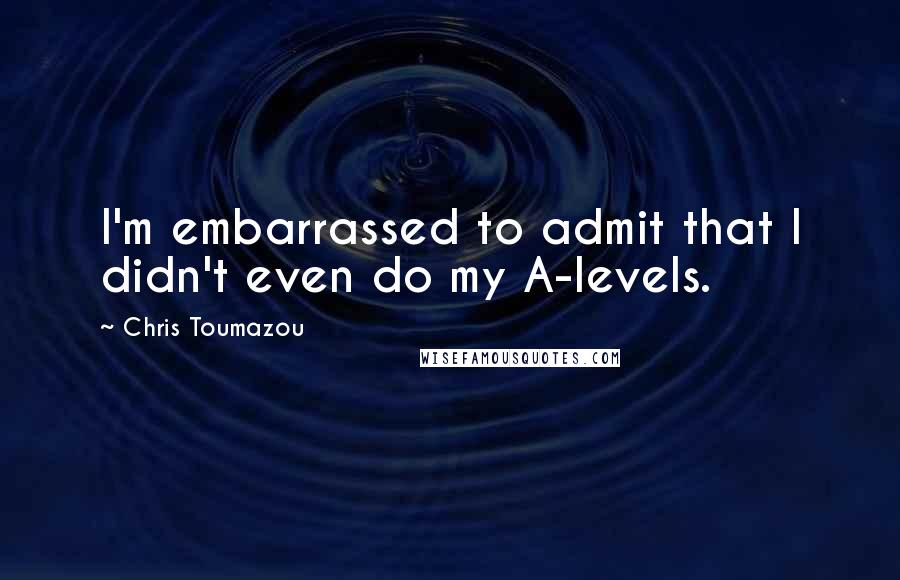 Chris Toumazou Quotes: I'm embarrassed to admit that I didn't even do my A-levels.