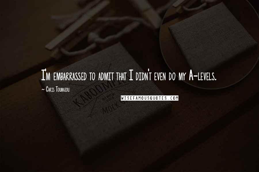 Chris Toumazou Quotes: I'm embarrassed to admit that I didn't even do my A-levels.