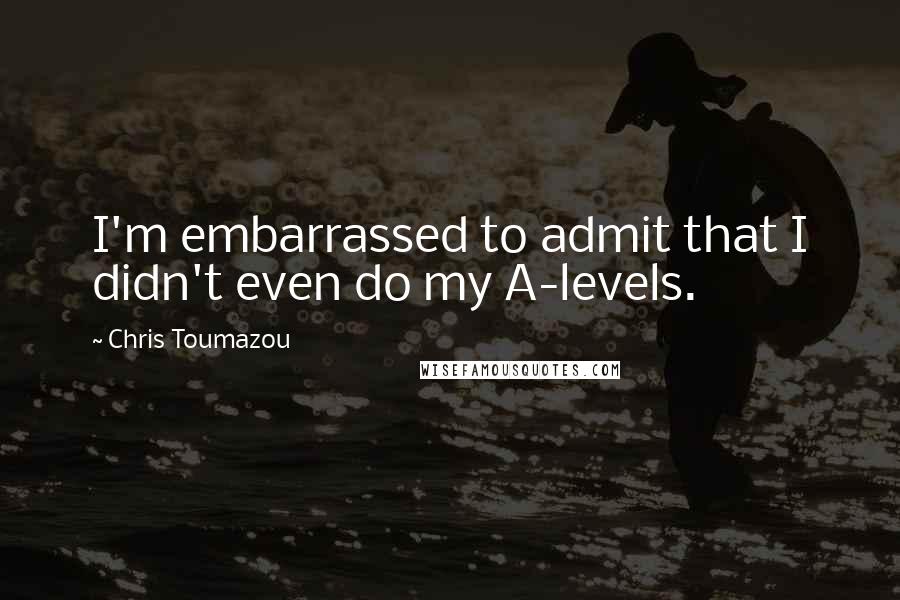 Chris Toumazou Quotes: I'm embarrassed to admit that I didn't even do my A-levels.
