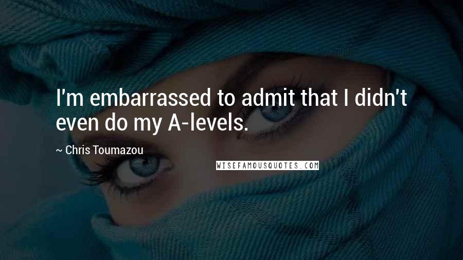 Chris Toumazou Quotes: I'm embarrassed to admit that I didn't even do my A-levels.