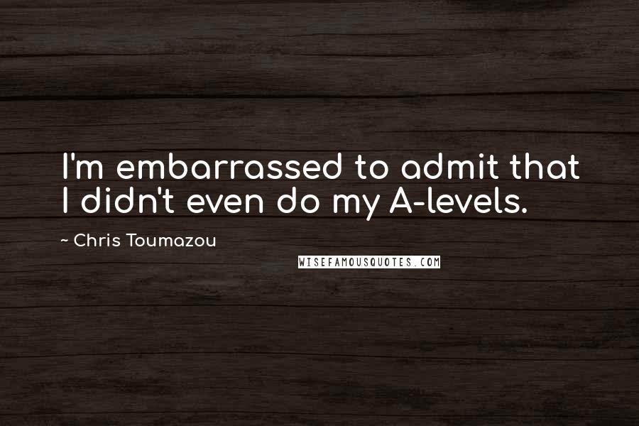 Chris Toumazou Quotes: I'm embarrassed to admit that I didn't even do my A-levels.