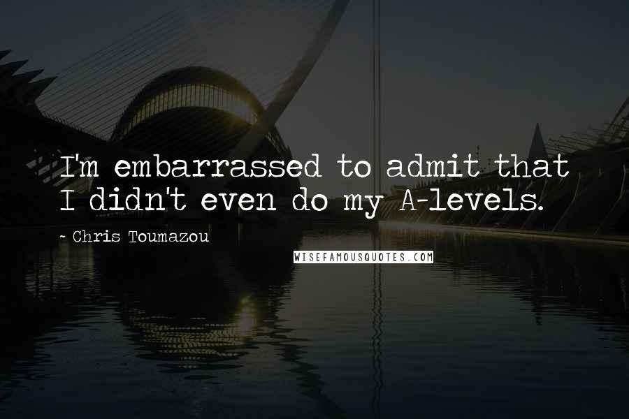 Chris Toumazou Quotes: I'm embarrassed to admit that I didn't even do my A-levels.