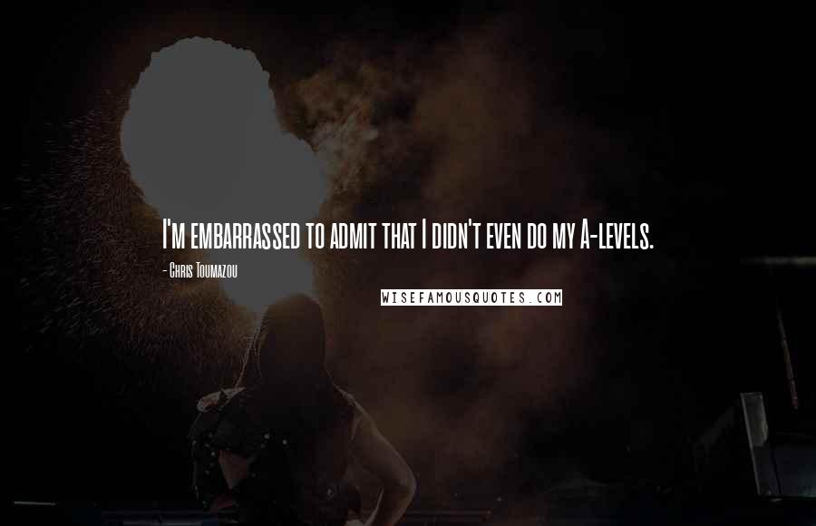 Chris Toumazou Quotes: I'm embarrassed to admit that I didn't even do my A-levels.