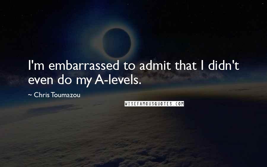 Chris Toumazou Quotes: I'm embarrassed to admit that I didn't even do my A-levels.