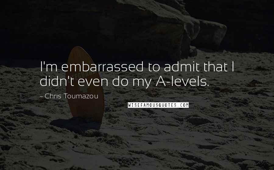 Chris Toumazou Quotes: I'm embarrassed to admit that I didn't even do my A-levels.