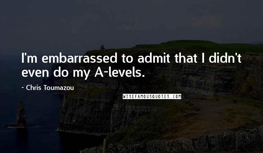 Chris Toumazou Quotes: I'm embarrassed to admit that I didn't even do my A-levels.