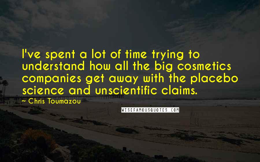 Chris Toumazou Quotes: I've spent a lot of time trying to understand how all the big cosmetics companies get away with the placebo science and unscientific claims.