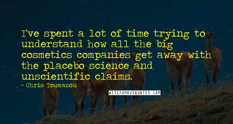 Chris Toumazou Quotes: I've spent a lot of time trying to understand how all the big cosmetics companies get away with the placebo science and unscientific claims.