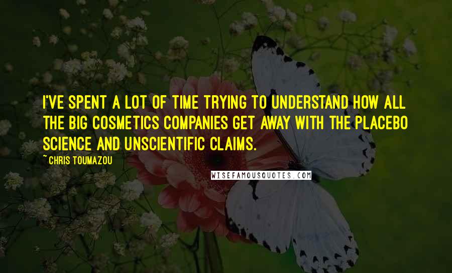 Chris Toumazou Quotes: I've spent a lot of time trying to understand how all the big cosmetics companies get away with the placebo science and unscientific claims.