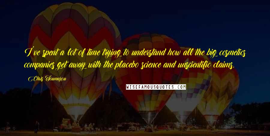 Chris Toumazou Quotes: I've spent a lot of time trying to understand how all the big cosmetics companies get away with the placebo science and unscientific claims.