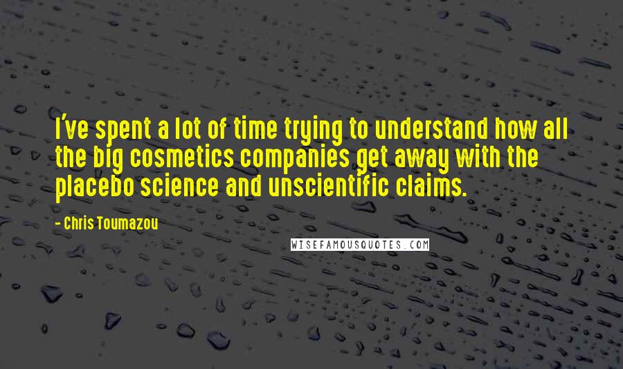 Chris Toumazou Quotes: I've spent a lot of time trying to understand how all the big cosmetics companies get away with the placebo science and unscientific claims.