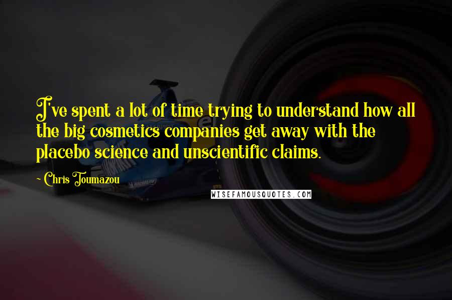 Chris Toumazou Quotes: I've spent a lot of time trying to understand how all the big cosmetics companies get away with the placebo science and unscientific claims.