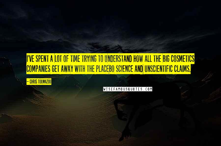 Chris Toumazou Quotes: I've spent a lot of time trying to understand how all the big cosmetics companies get away with the placebo science and unscientific claims.