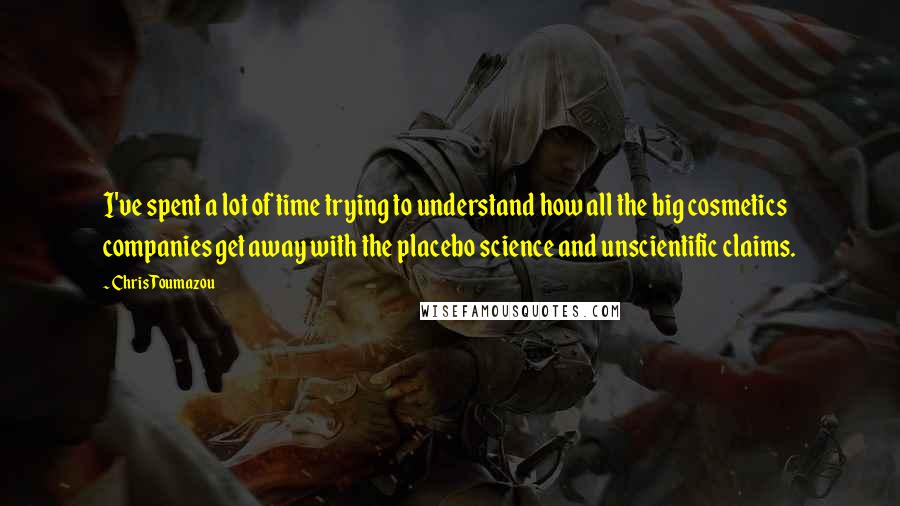 Chris Toumazou Quotes: I've spent a lot of time trying to understand how all the big cosmetics companies get away with the placebo science and unscientific claims.