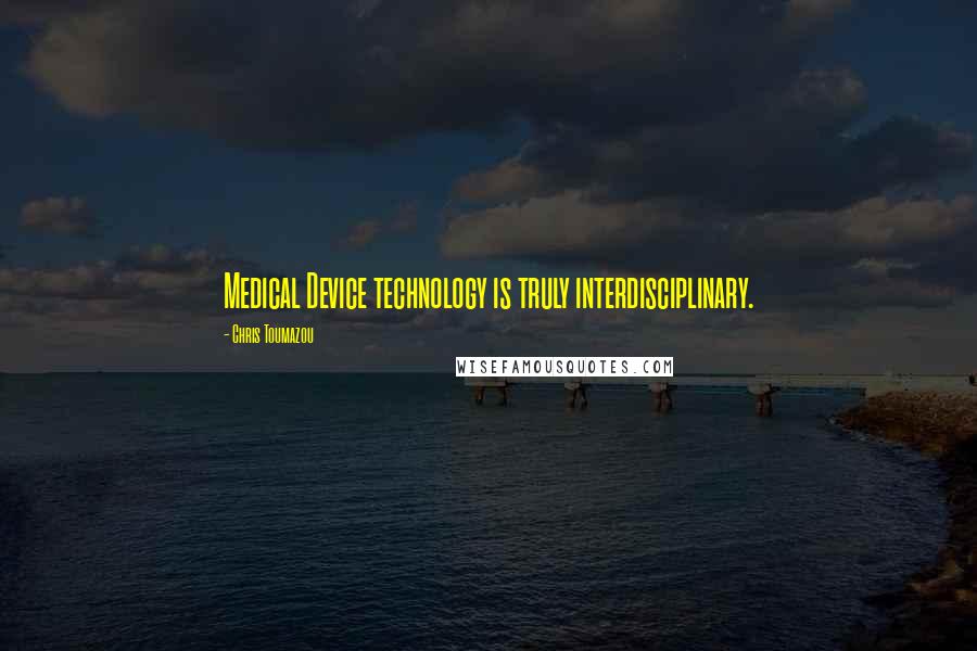 Chris Toumazou Quotes: Medical Device technology is truly interdisciplinary.