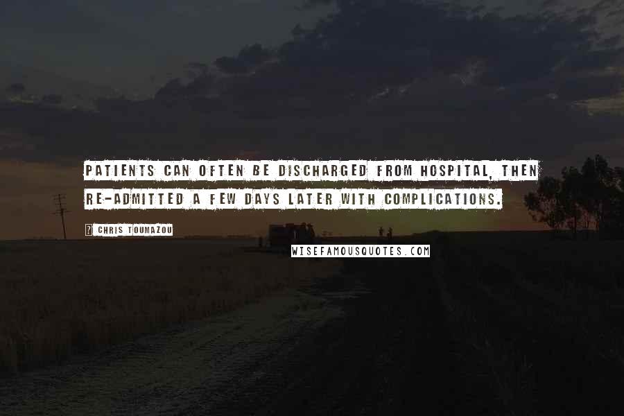 Chris Toumazou Quotes: Patients can often be discharged from hospital, then re-admitted a few days later with complications.
