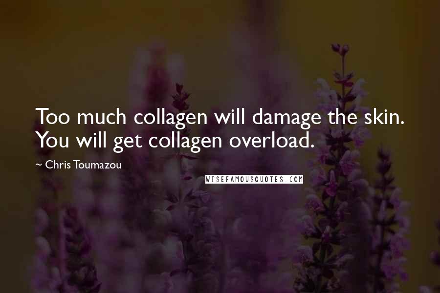 Chris Toumazou Quotes: Too much collagen will damage the skin. You will get collagen overload.