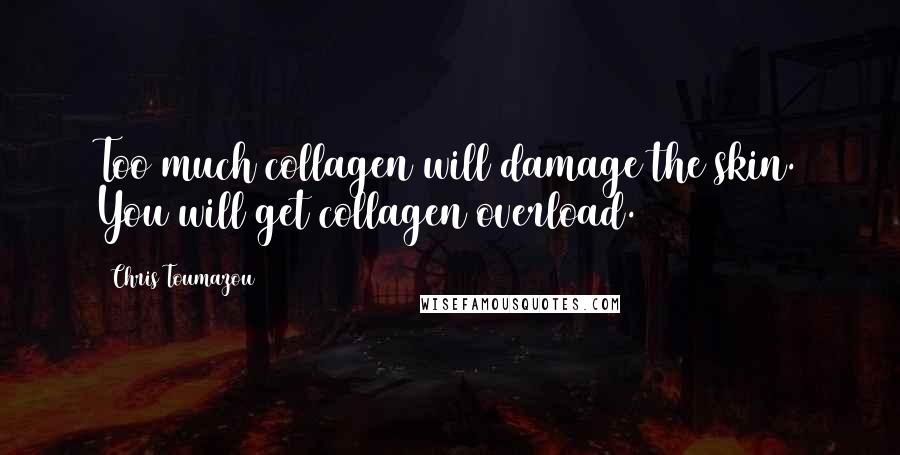 Chris Toumazou Quotes: Too much collagen will damage the skin. You will get collagen overload.