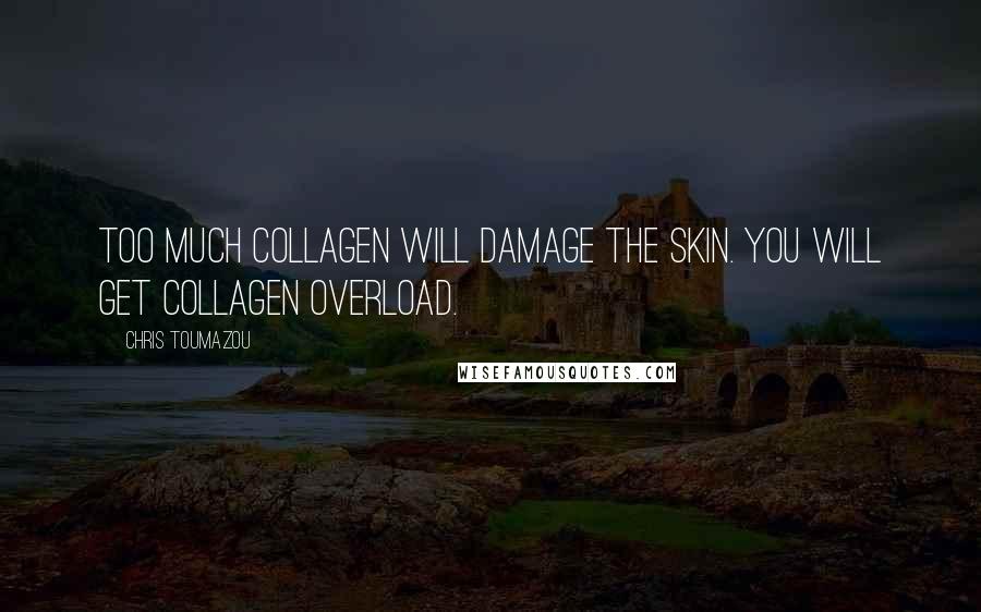 Chris Toumazou Quotes: Too much collagen will damage the skin. You will get collagen overload.