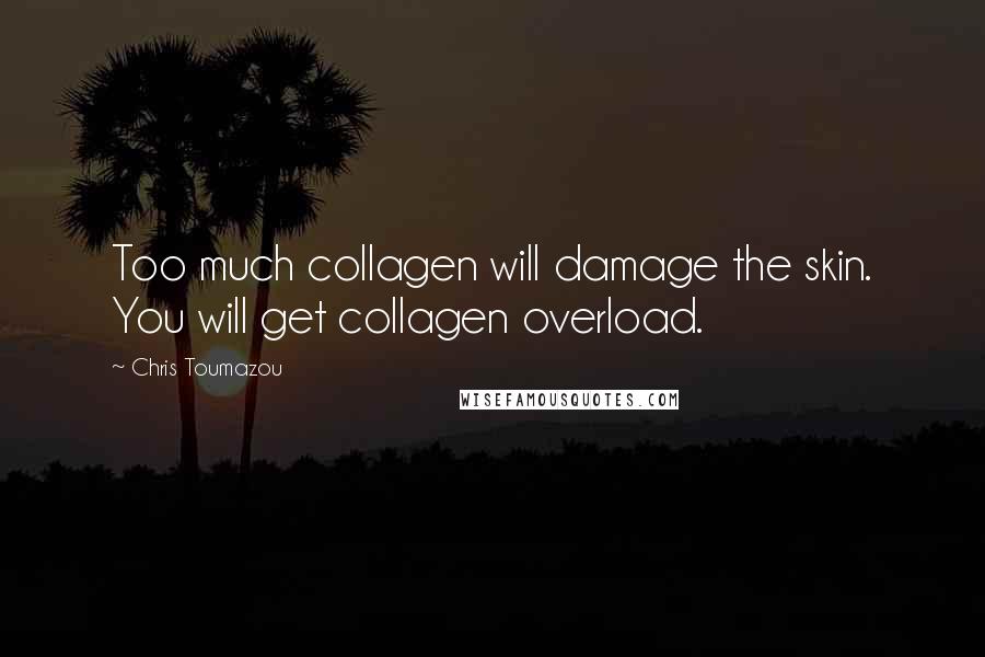 Chris Toumazou Quotes: Too much collagen will damage the skin. You will get collagen overload.