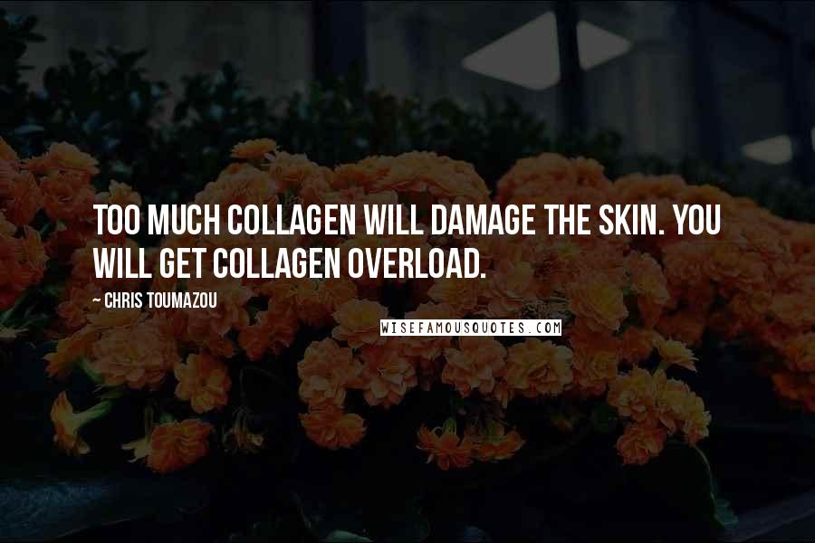 Chris Toumazou Quotes: Too much collagen will damage the skin. You will get collagen overload.