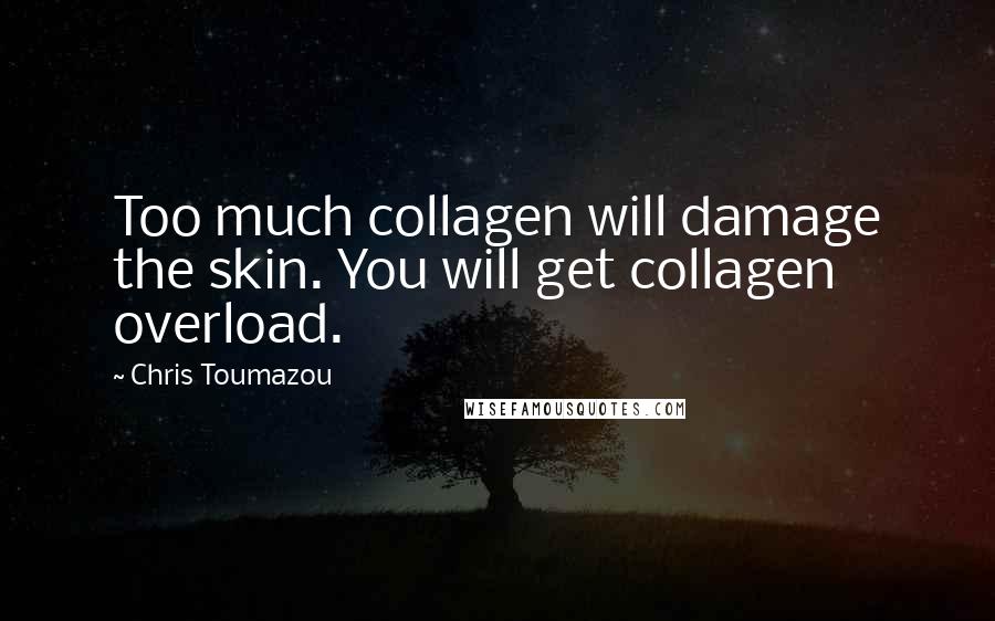 Chris Toumazou Quotes: Too much collagen will damage the skin. You will get collagen overload.