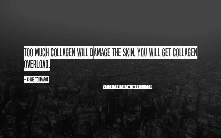 Chris Toumazou Quotes: Too much collagen will damage the skin. You will get collagen overload.