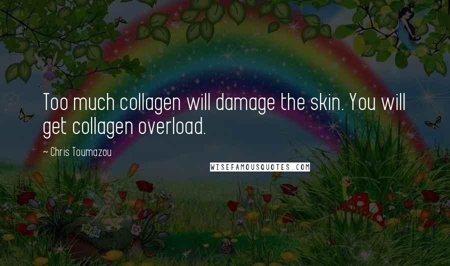 Chris Toumazou Quotes: Too much collagen will damage the skin. You will get collagen overload.