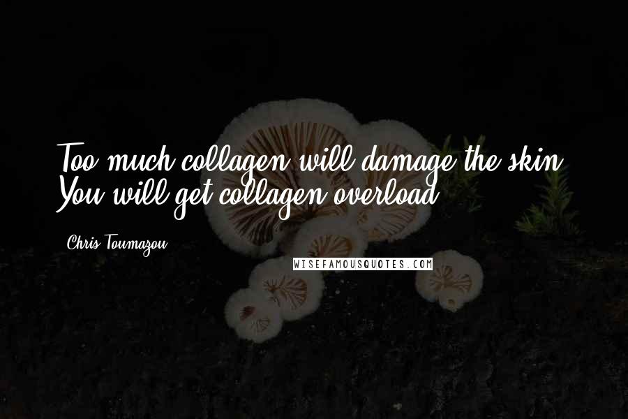 Chris Toumazou Quotes: Too much collagen will damage the skin. You will get collagen overload.