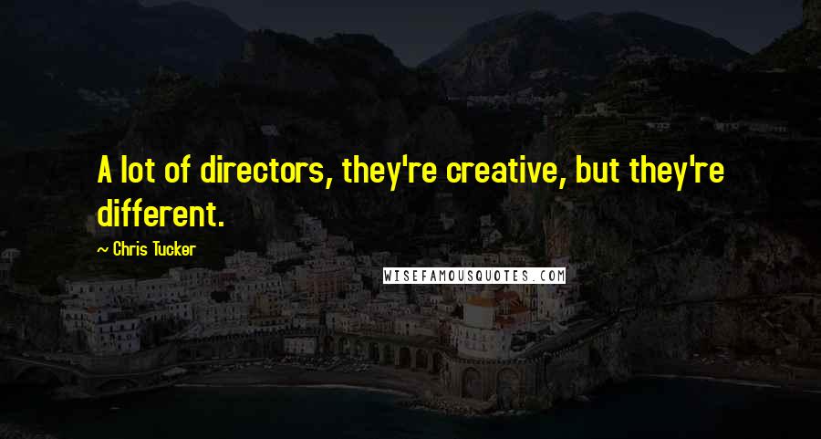 Chris Tucker Quotes: A lot of directors, they're creative, but they're different.