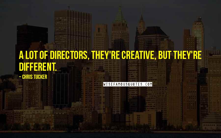 Chris Tucker Quotes: A lot of directors, they're creative, but they're different.