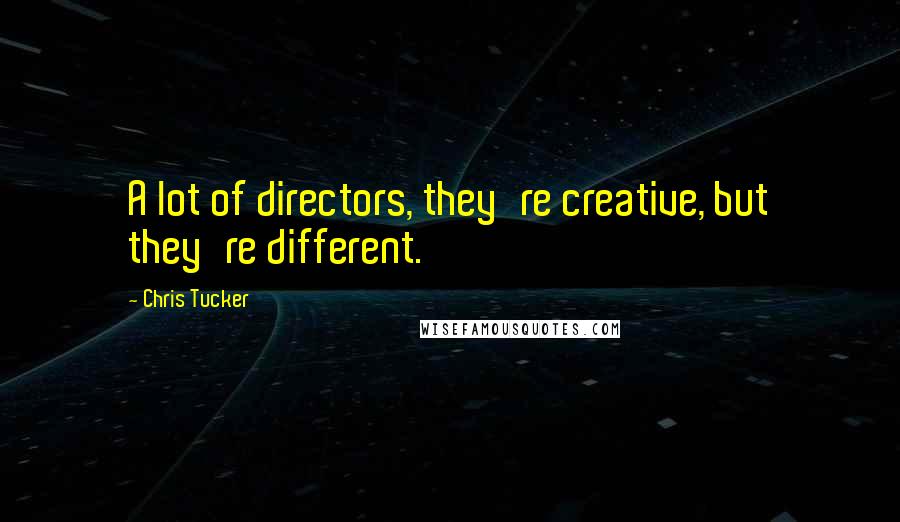 Chris Tucker Quotes: A lot of directors, they're creative, but they're different.