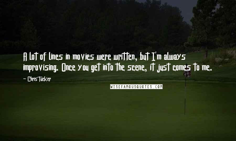 Chris Tucker Quotes: A lot of lines in movies were written, but I'm always improvising. Once you get into the scene, it just comes to me.