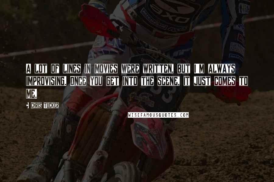 Chris Tucker Quotes: A lot of lines in movies were written, but I'm always improvising. Once you get into the scene, it just comes to me.