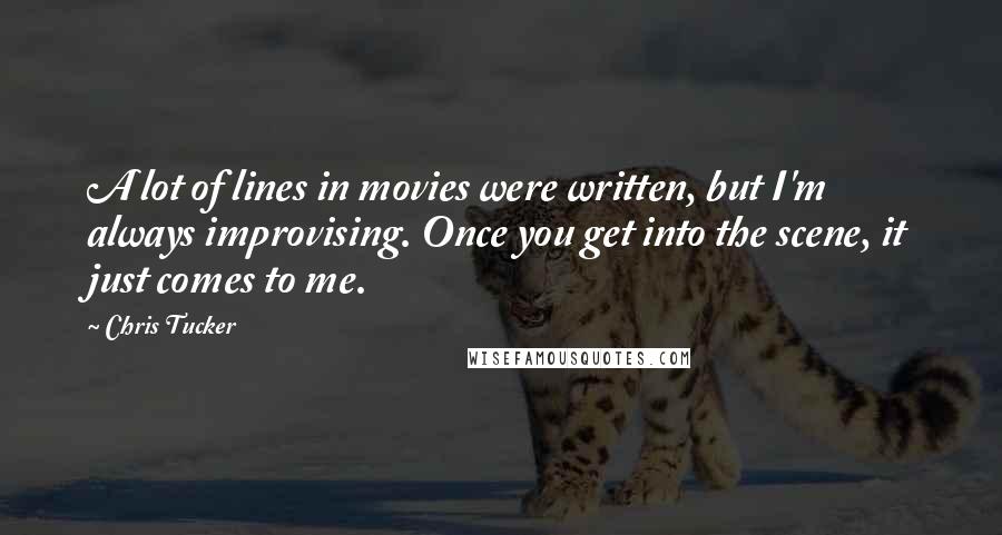 Chris Tucker Quotes: A lot of lines in movies were written, but I'm always improvising. Once you get into the scene, it just comes to me.