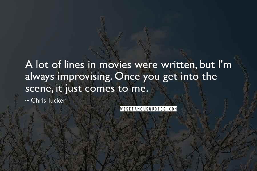 Chris Tucker Quotes: A lot of lines in movies were written, but I'm always improvising. Once you get into the scene, it just comes to me.