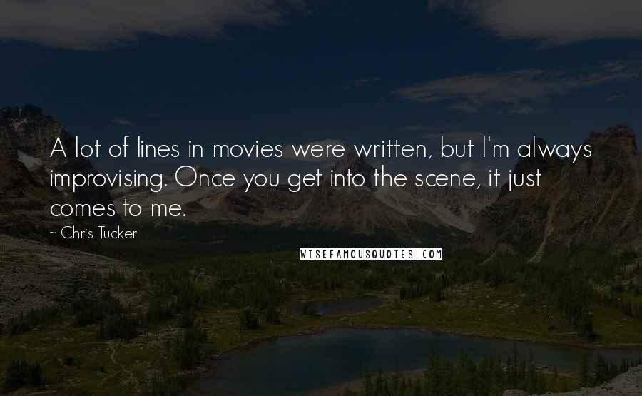 Chris Tucker Quotes: A lot of lines in movies were written, but I'm always improvising. Once you get into the scene, it just comes to me.